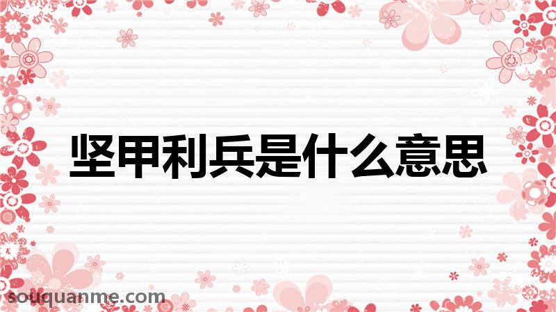 坚甲利兵是什么意思 坚甲利兵的拼音 坚甲利兵的成语解释